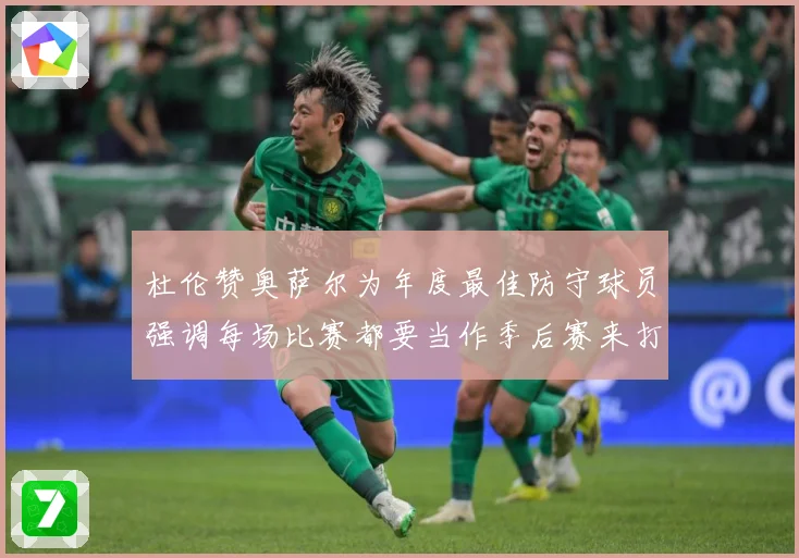 杜伦赞奥萨尔为年度最佳防守球员强调每场比赛都要当作季后赛来打专题观察：最新赛事动态与深度分析