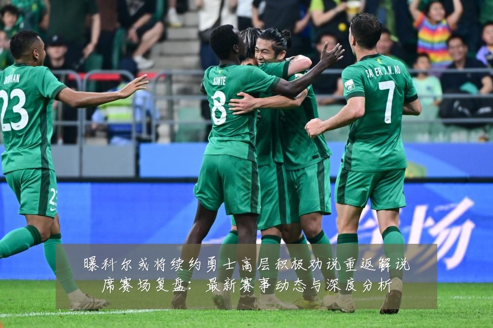 曝科尔或将续约勇士高层积极劝说重返解说席赛场复盘：最新赛事动态与深度分析