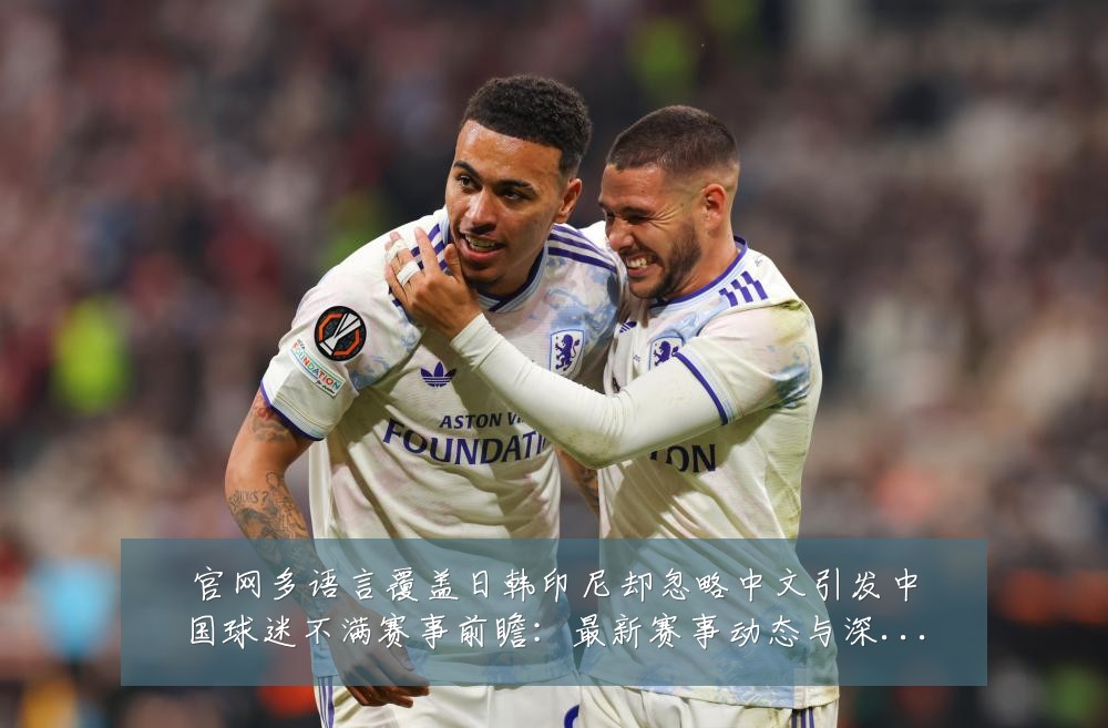 官网多语言覆盖日韩印尼却忽略中文引发中国球迷不满赛事前瞻:最新赛事动态与深度分析
