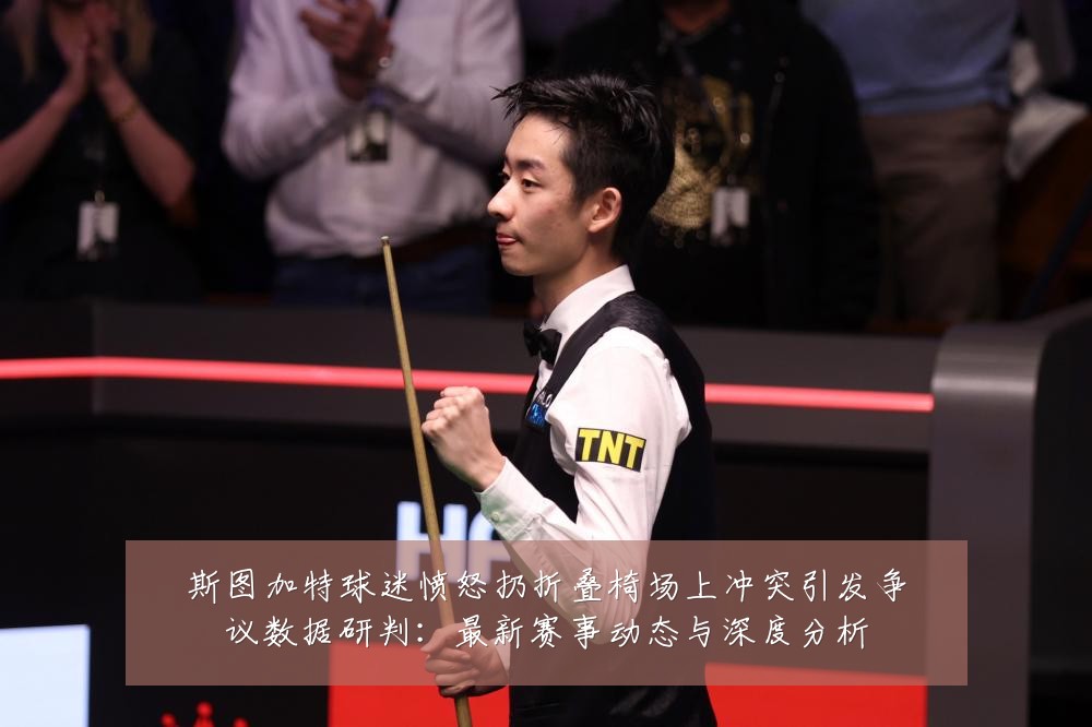 斯图加特球迷愤怒扔折叠椅场上冲突引发争议数据研判：最新赛事动态与深度分析