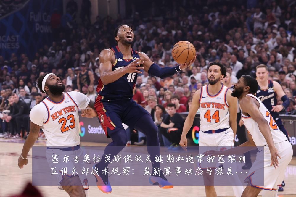 塞尔吉奥拉莫斯保级关键期加速掌控塞维利亚俱乐部战术观察:最新赛事动态与深度分析