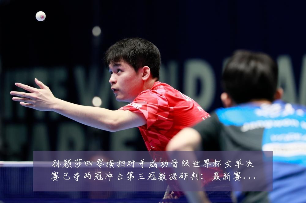 孙颖莎四零横扫对手成功晋级世界杯女单决赛已夺两冠冲击第三冠数据研判：最新赛事动态与深度分析